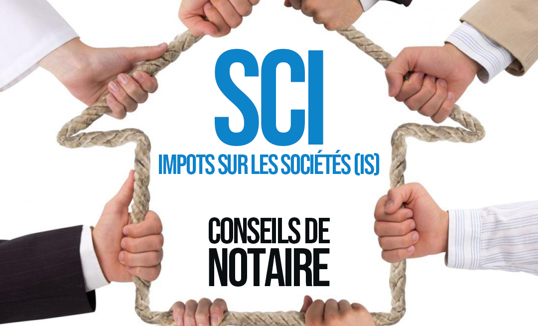 SCI IS avantages inconvénients différence SCI IR IS conseils notaire Jean-Baptiste JB BULLET notaire conseils société civile immobilière sci familiale